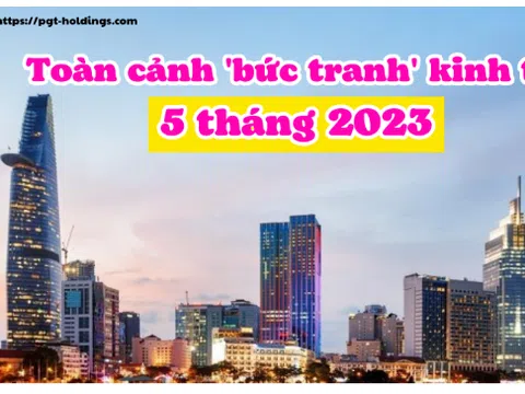 Toàn cảnh 'bức tranh' kinh tế Việt Nam 5 tháng 2023