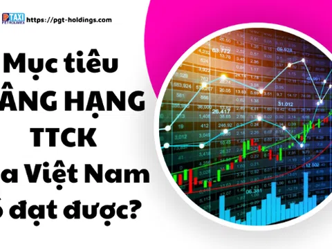 Liệu mục tiêu nâng hạng TTCK của Việt Nam có đạt được?