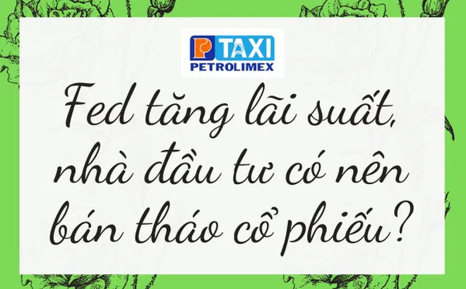 Fed tăng lãi suất, nhà đầu tư có nên bán tháo cổ phiếu?