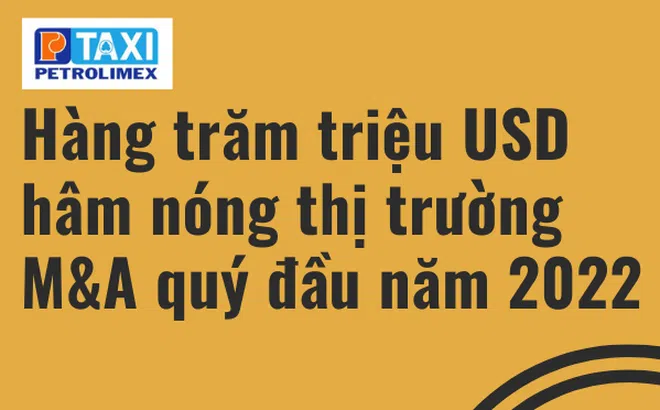 Hàng trăm triệu USD hâm nóng thị trường M&A quý đầu năm 2022