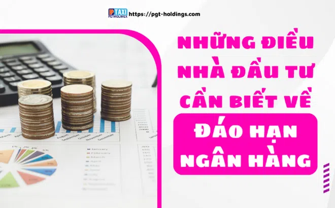 Đáo hạn ngân hàng là gì? Và những điều nhà đầu tư cần biết