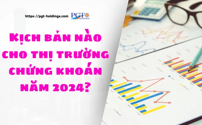 Kịch bản nào cho thị trường chứng khoán năm 2024?